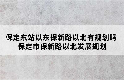 保定东站以东保新路以北有规划吗 保定市保新路以北发展规划